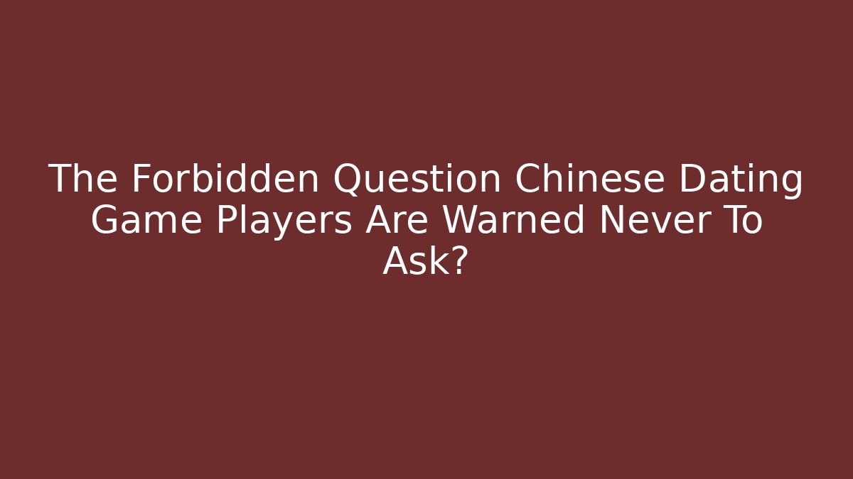 The Forbidden Question Chinese Dating Game Players Are Warned Never To Ask?