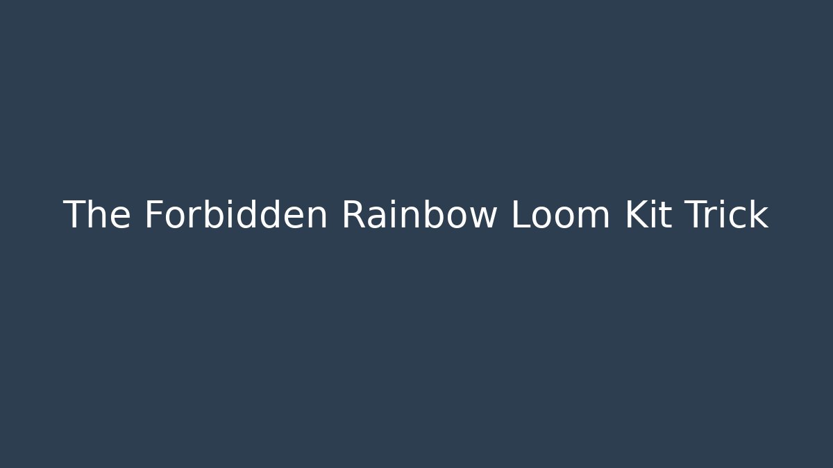 The Forbidden Rainbow Loom Kit Trick