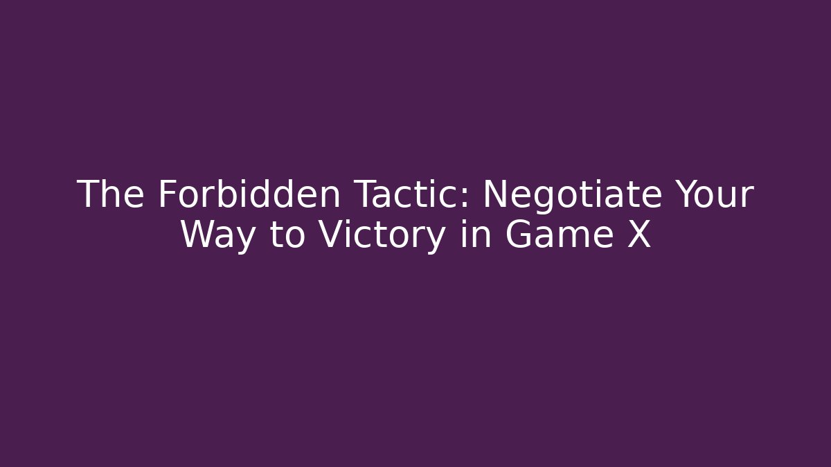The Forbidden Tactic: Negotiate Your Way to Victory in Game X