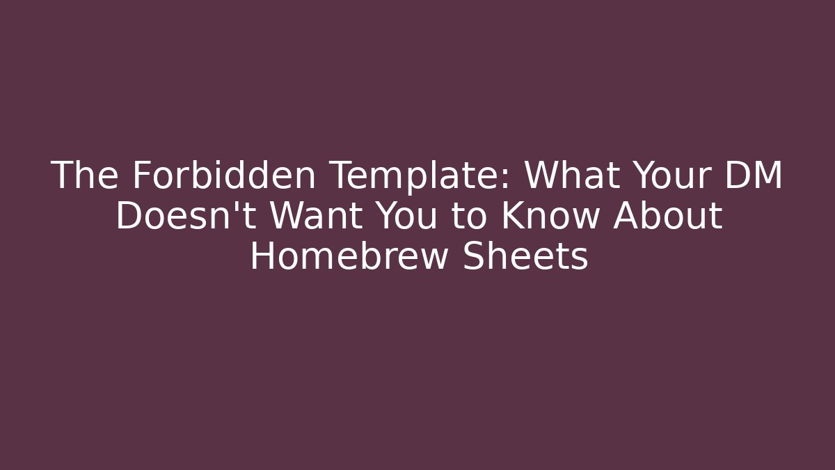 The Forbidden Template: What Your DM Doesn't Want You to Know About Homebrew Sheets