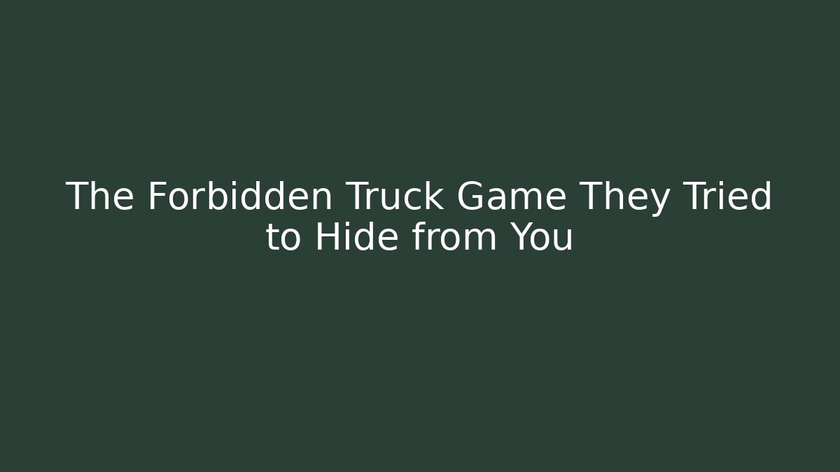 The Forbidden Truck Game They Tried to Hide from You