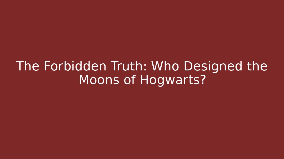 The Forbidden Truth: Who Designed the Moons of Hogwarts?