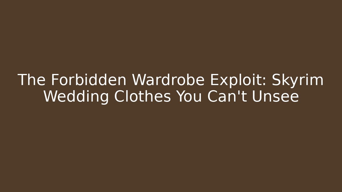 The Forbidden Wardrobe Exploit: Skyrim Wedding Clothes You Can't Unsee