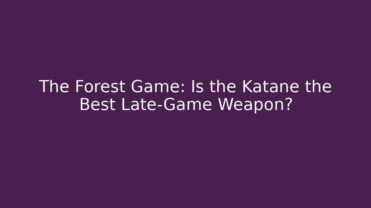 The Forest Game: Is the Katane the Best Late-Game Weapon?