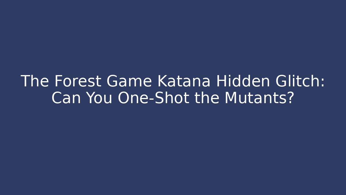 The Forest Game Katana Hidden Glitch: Can You One-Shot the Mutants?