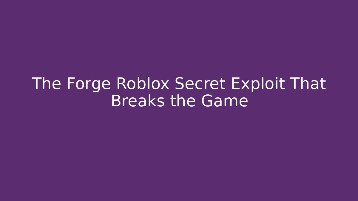 The Forge Roblox Secret Exploit That Breaks the Game