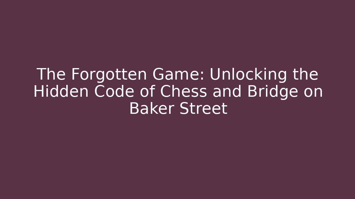 The Forgotten Game: Unlocking the Hidden Code of Chess and Bridge on Baker Street