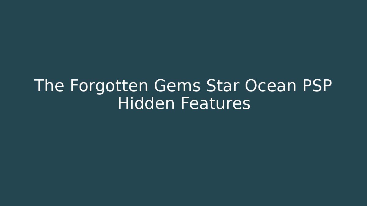 The Forgotten Gems Star Ocean PSP Hidden Features