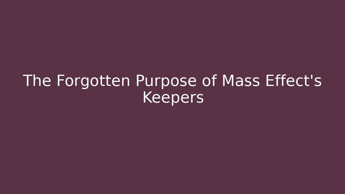 The Forgotten Purpose of Mass Effect's Keepers