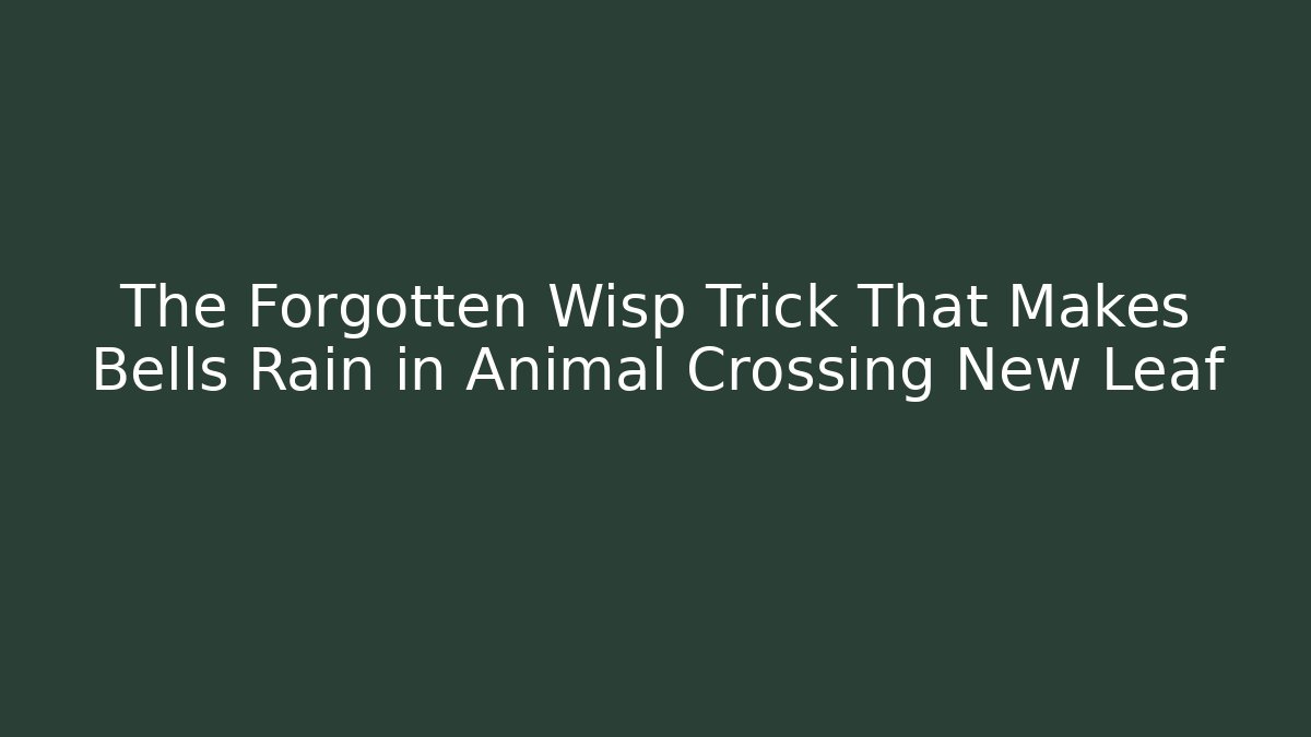 The Forgotten Wisp Trick That Makes Bells Rain in Animal Crossing New Leaf