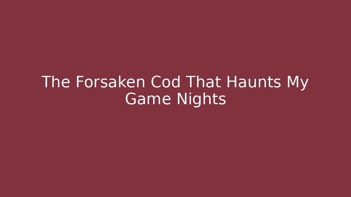 The Forsaken Cod That Haunts My Game Nights