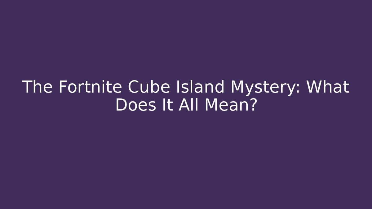 The Fortnite Cube Island Mystery: What Does It All Mean?