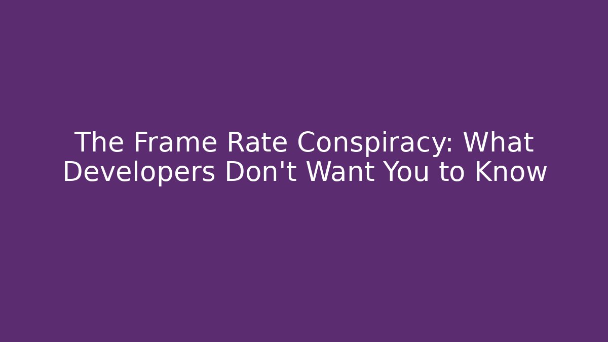 The Frame Rate Conspiracy: What Developers Don't Want You to Know