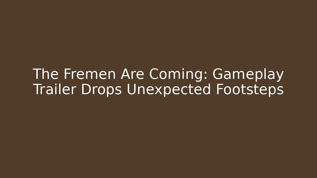 The Fremen Are Coming: Gameplay Trailer Drops Unexpected Footsteps