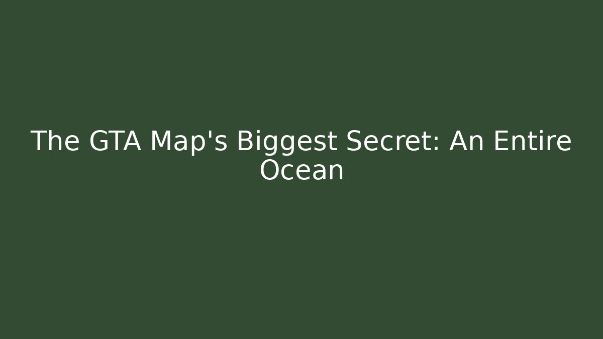 The GTA Map's Biggest Secret: An Entire Ocean