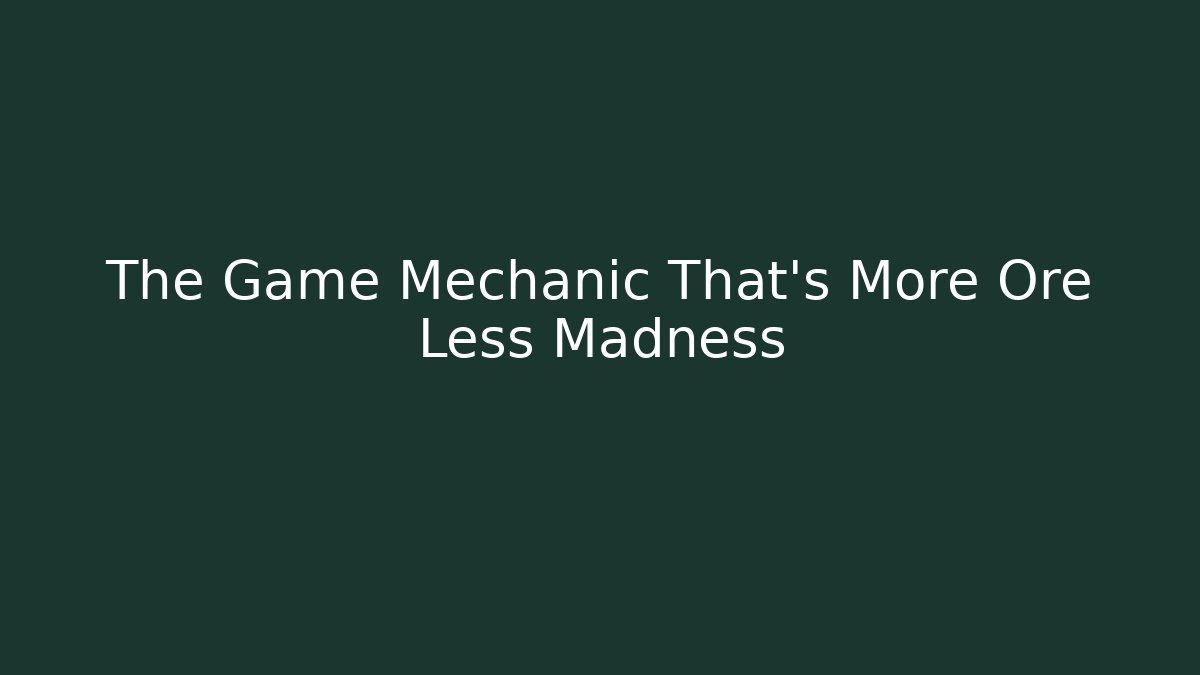The Game Mechanic That's More Ore Less Madness