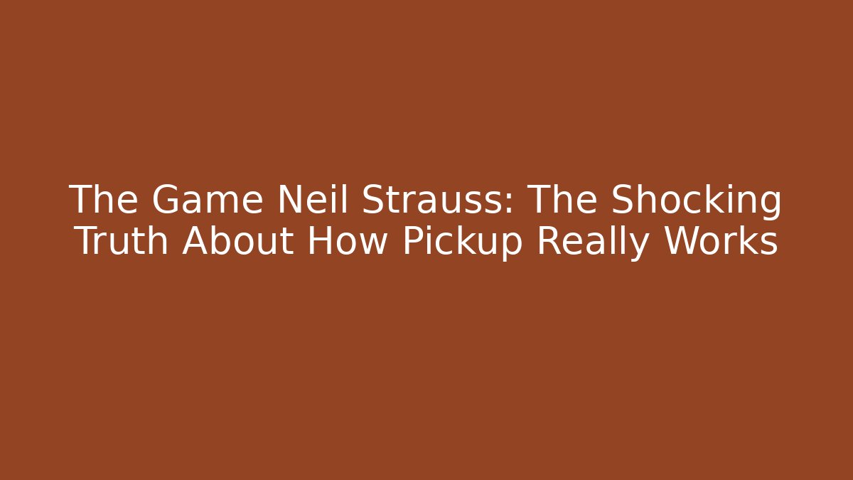 The Game Neil Strauss: The Shocking Truth About How Pickup Really Works