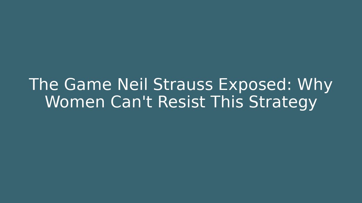 The Game Neil Strauss Exposed: Why Women Can't Resist This Strategy