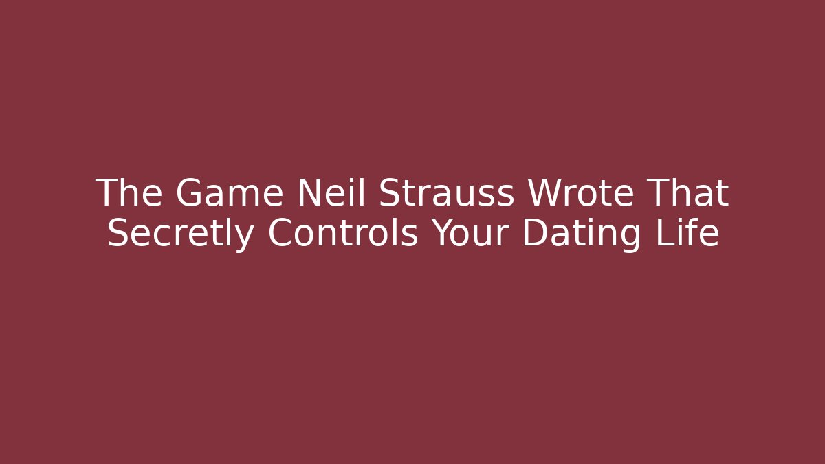 The Game Neil Strauss Wrote That Secretly Controls Your Dating Life