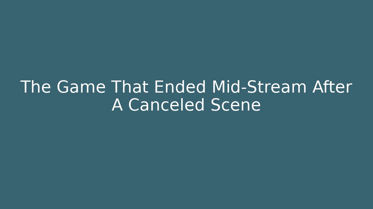 The Game That Ended Mid-Stream After A Canceled Scene - Smart Esu