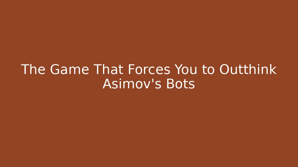 The Game That Forces You to Outthink Asimov's Bots