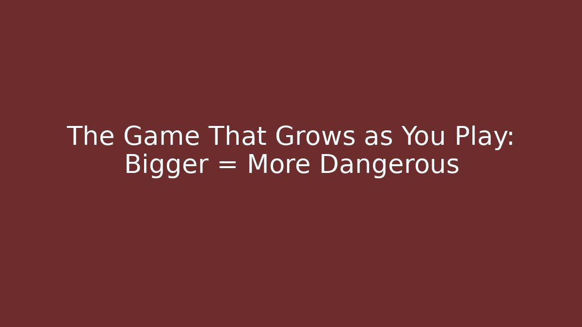 The Game That Grows as You Play: Bigger = More Dangerous