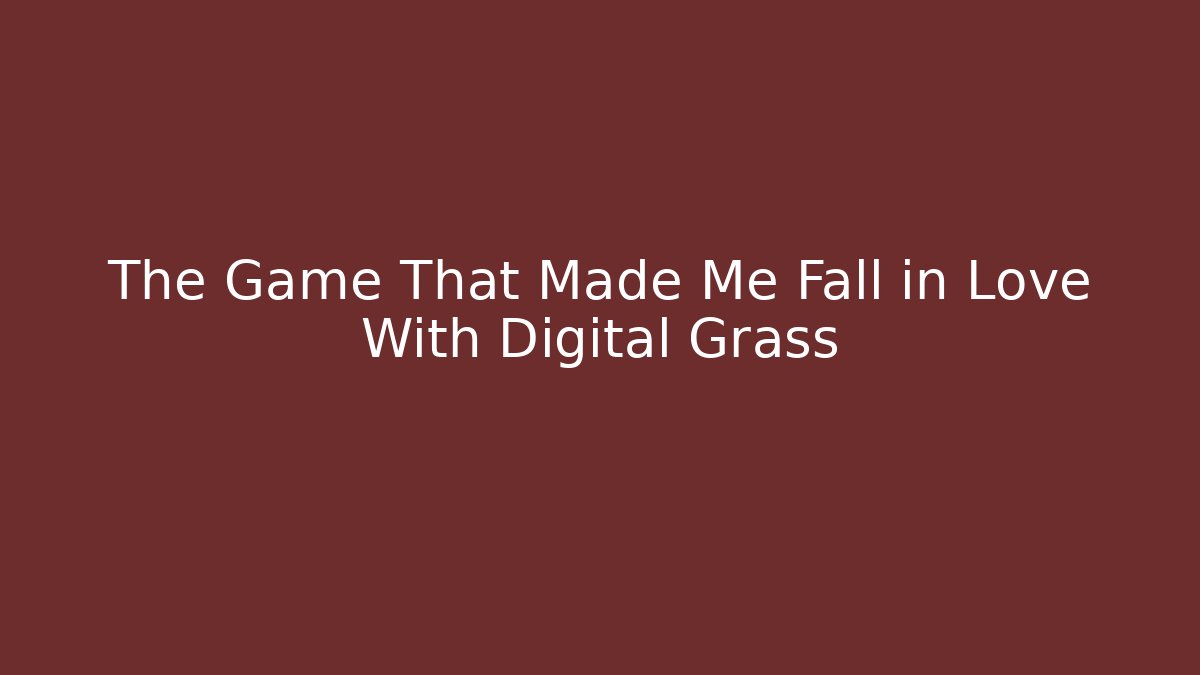 The Game That Made Me Fall in Love With Digital Grass