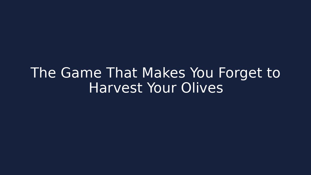 The Game That Makes You Forget to Harvest Your Olives
