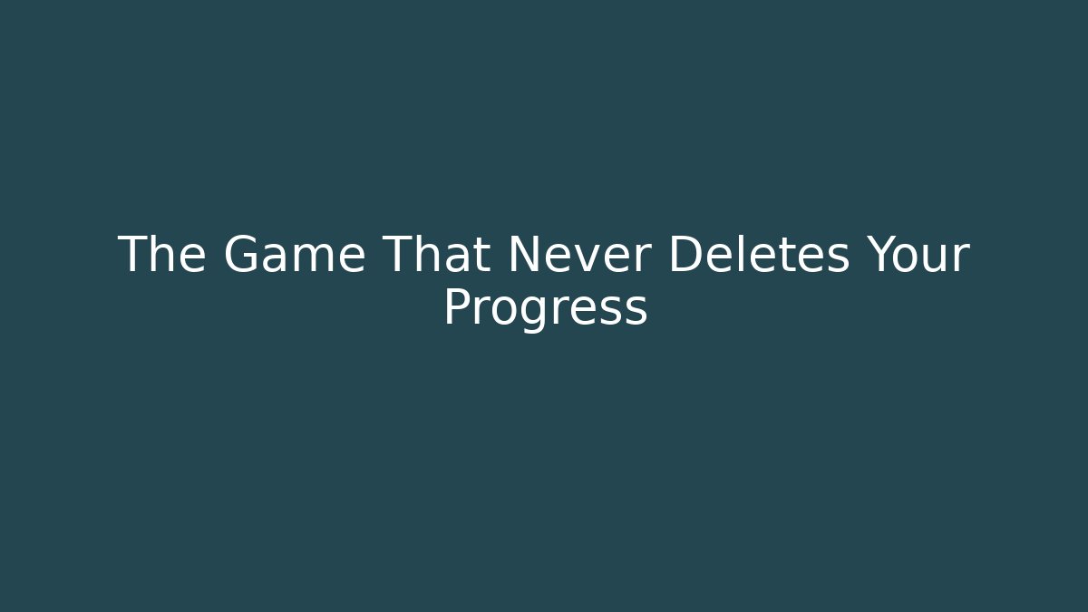 The Game That Never Deletes Your Progress