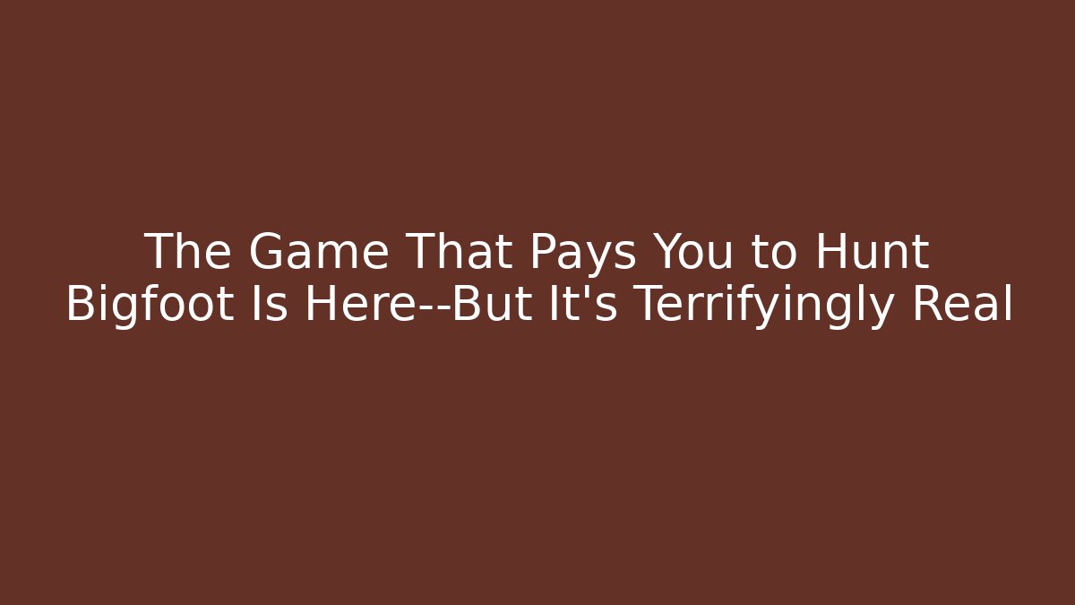 The Game That Pays You to Hunt Bigfoot Is Here—But It’s Terrifyingly Real