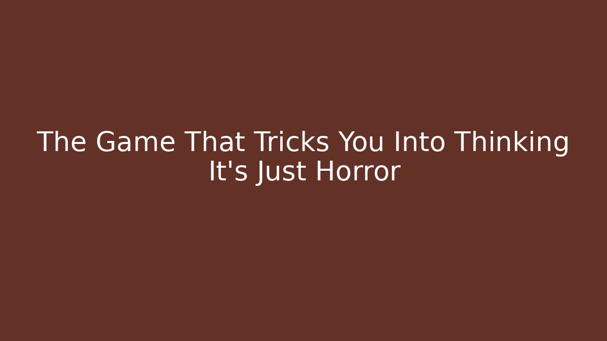 The Game That Tricks You Into Thinking It’s Just Horror