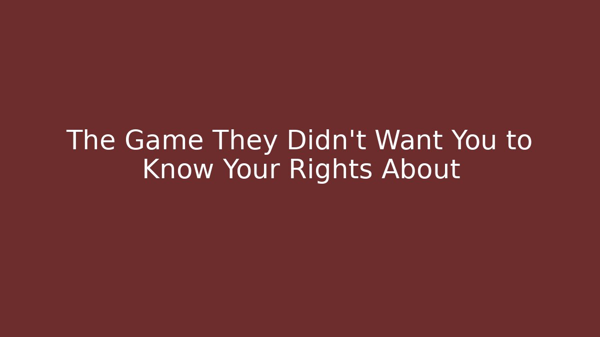 The Game They Didn’t Want You to Know Your Rights About