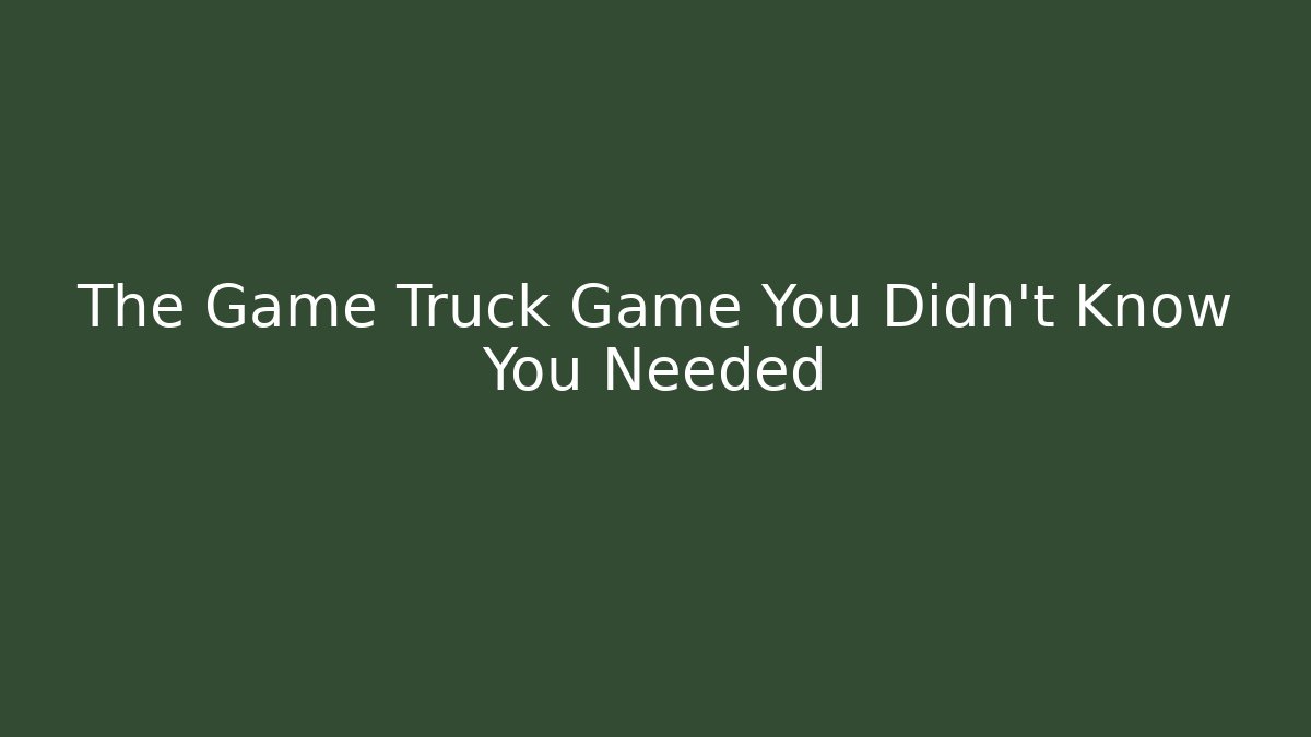 The Game Truck Game You Didn't Know You Needed
