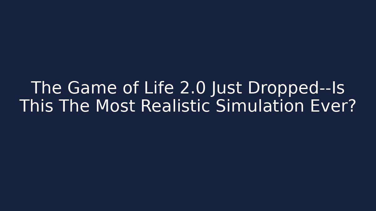 The Game of Life 2.0 Just Dropped—Is This The Most Realistic Simulation Ever?