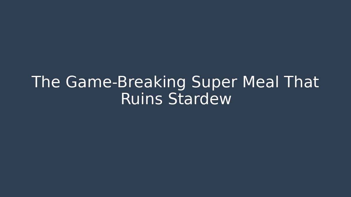 The Game-Breaking Super Meal That Ruins Stardew