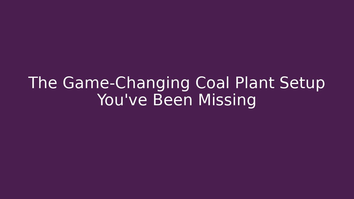 The Game-Changing Coal Plant Setup You’ve Been Missing