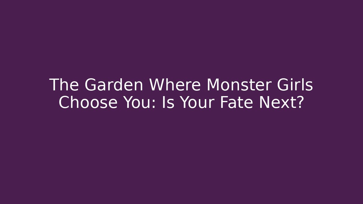 The Garden Where Monster Girls Choose You: Is Your Fate Next?