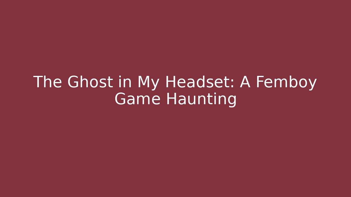 The Ghost in My Headset: A Femboy Game Haunting