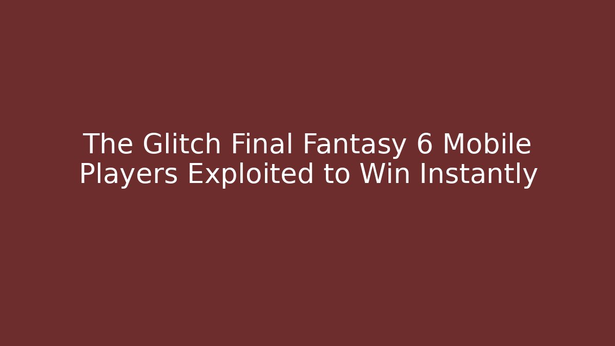 The Glitch Final Fantasy 6 Mobile Players Exploited to Win Instantly