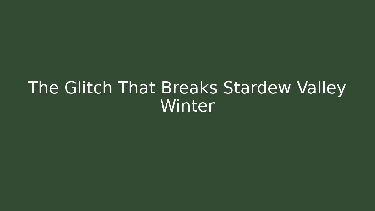 The Glitch That Breaks Stardew Valley Winter
