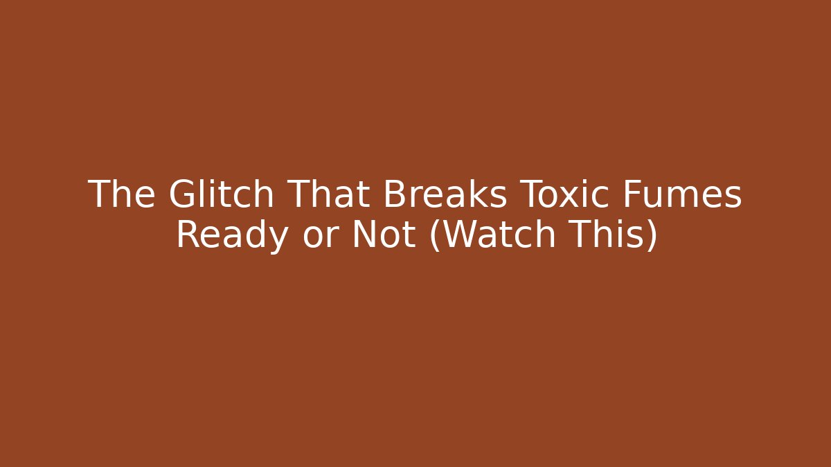 The Glitch That Breaks Toxic Fumes Ready or Not (Watch This)
