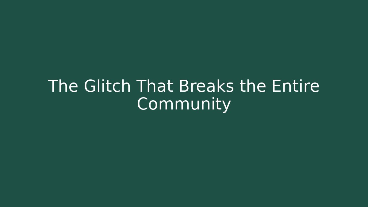 The Glitch That Breaks the Entire Community