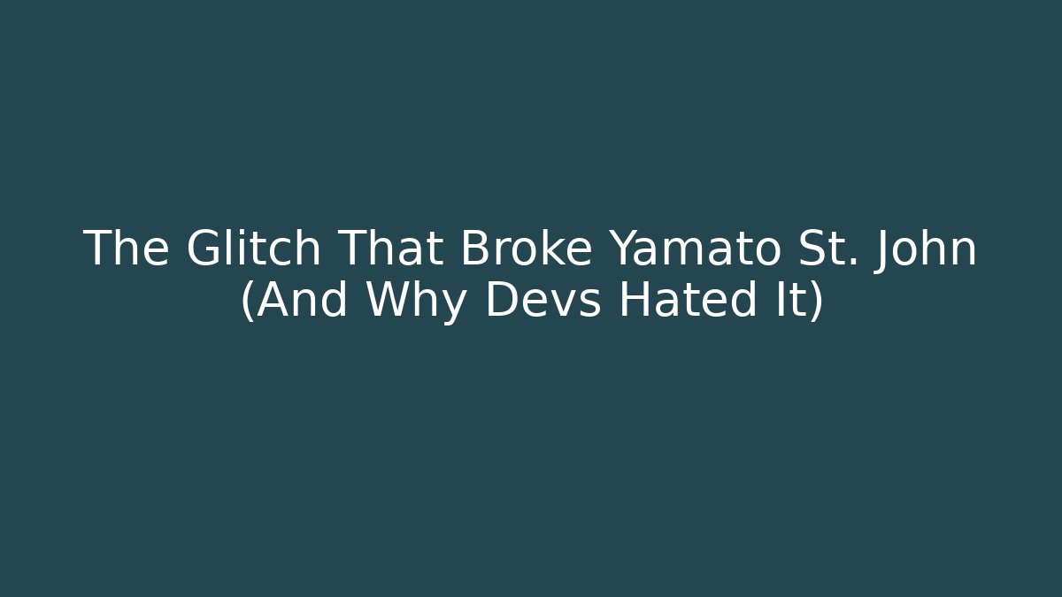 The Glitch That Broke Yamato St. John (And Why Devs Hated It)