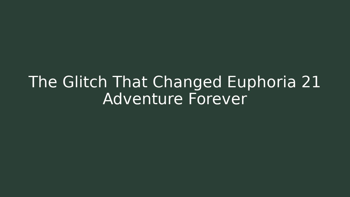 The Glitch That Changed Euphoria 21 Adventure Forever