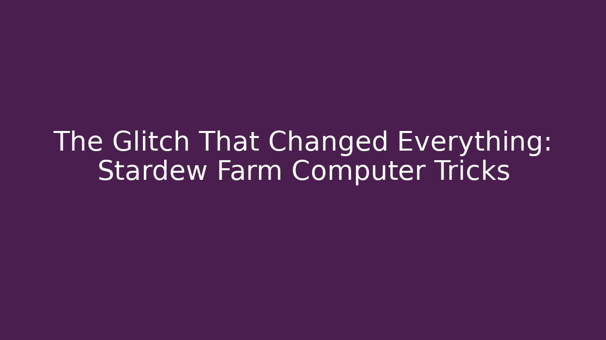 The Glitch That Changed Everything: Stardew Farm Computer Tricks