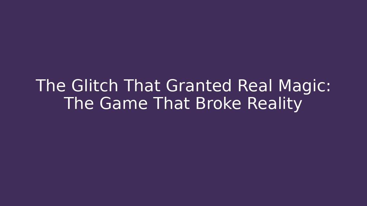 The Glitch That Granted Real Magic: The Game That Broke Reality