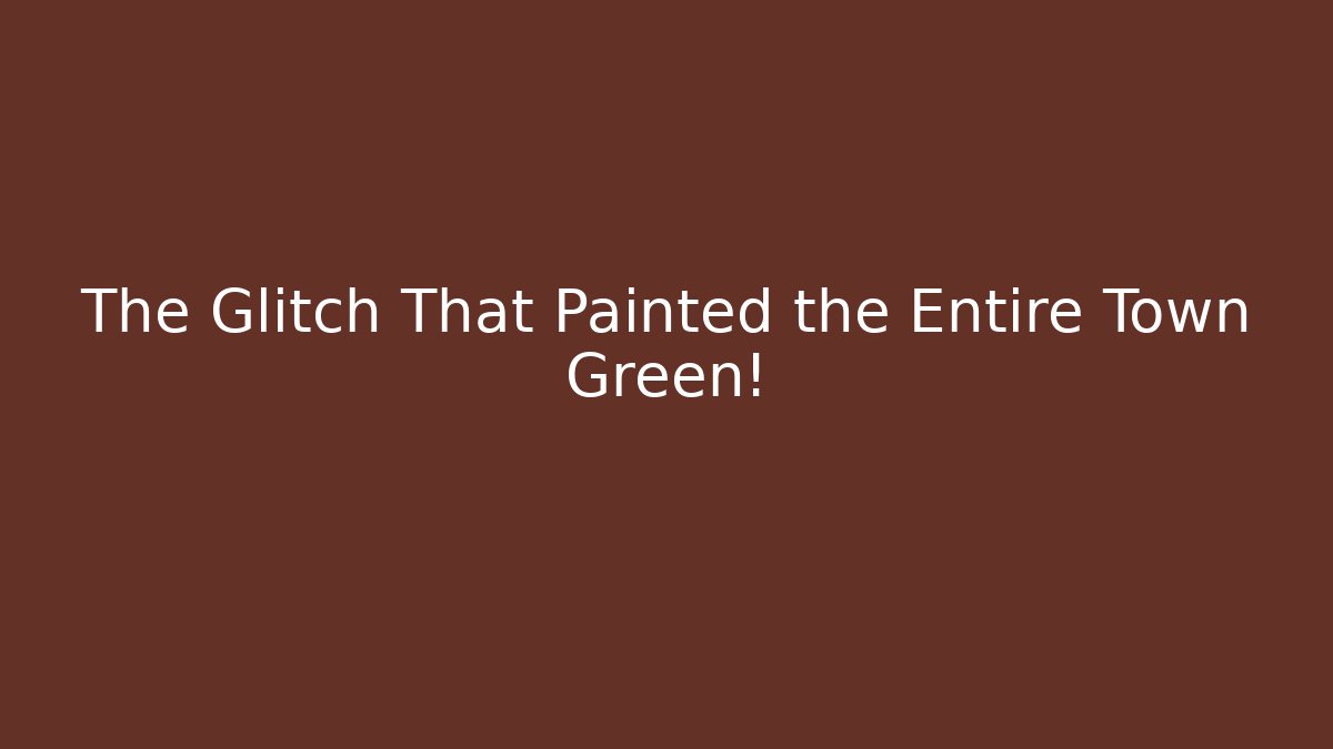 The Glitch That Painted the Entire Town Green!