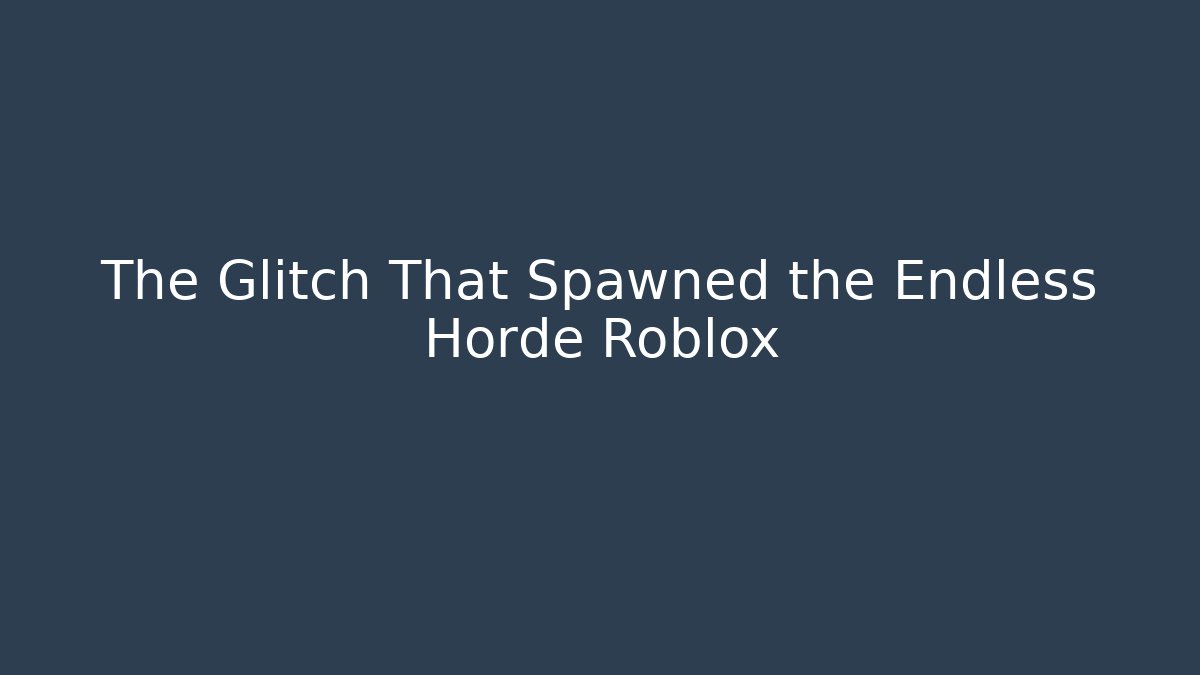 The Glitch That Spawned the Endless Horde Roblox