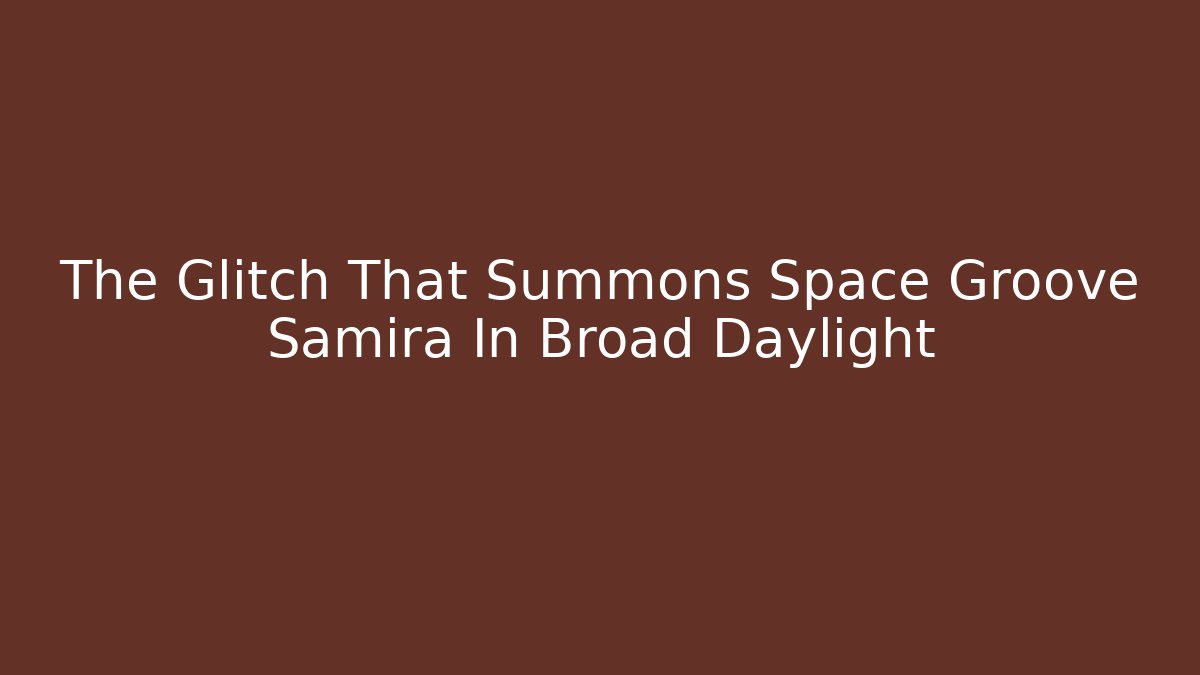 The Glitch That Summons Space Groove Samira In Broad Daylight