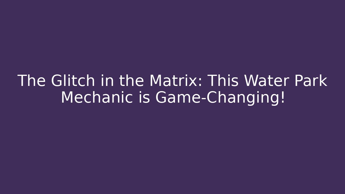 The Glitch in the Matrix: This Water Park Mechanic is Game-Changing!